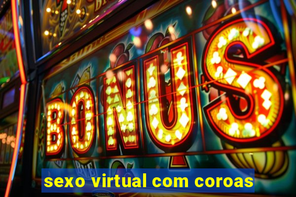 sexo virtual com coroas