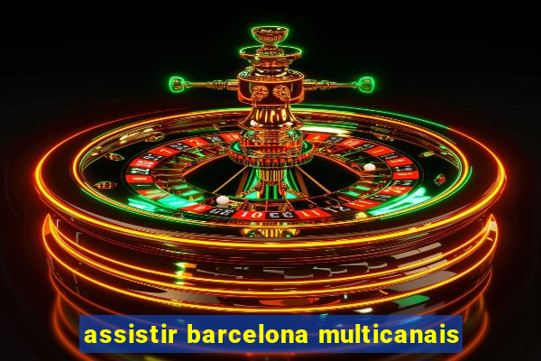 assistir barcelona multicanais