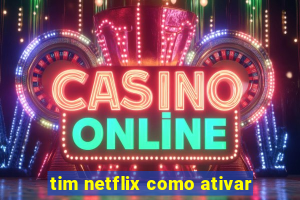 tim netflix como ativar