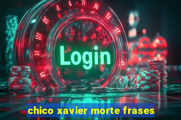 chico xavier morte frases