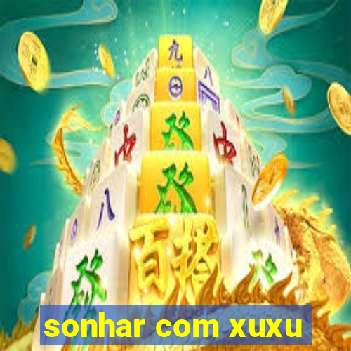 sonhar com xuxu