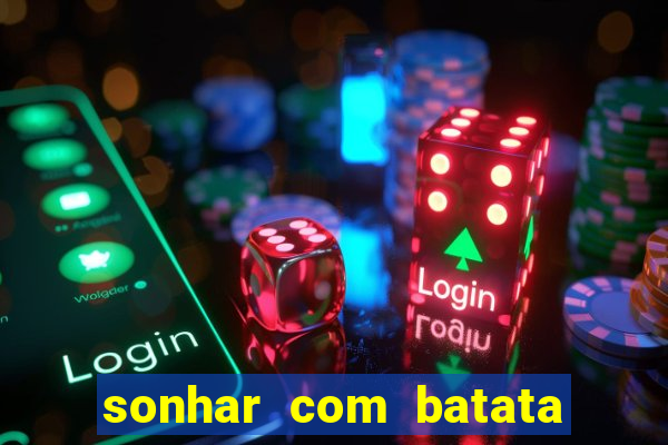 sonhar com batata jogo do bicho