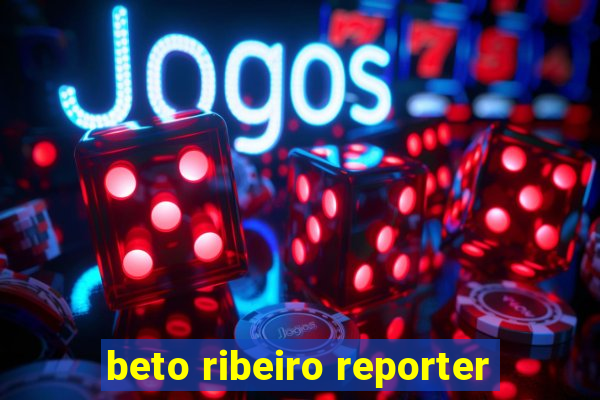 beto ribeiro reporter