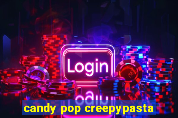 candy pop creepypasta