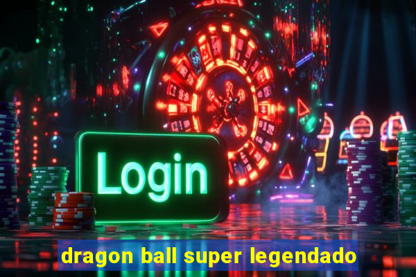 dragon ball super legendado