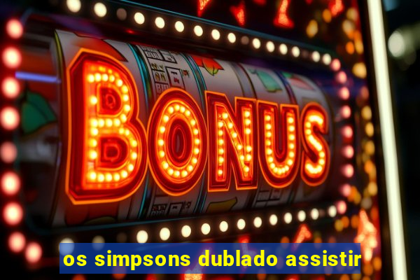 os simpsons dublado assistir