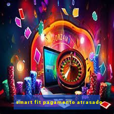 smart fit pagamento atrasado