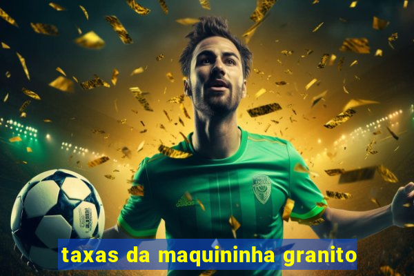 taxas da maquininha granito