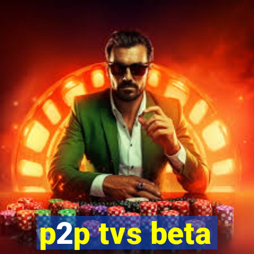 p2p tvs beta