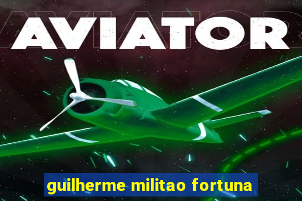 guilherme militao fortuna