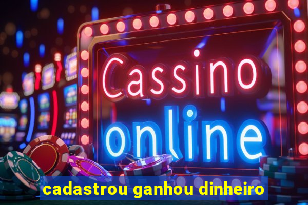 cadastrou ganhou dinheiro