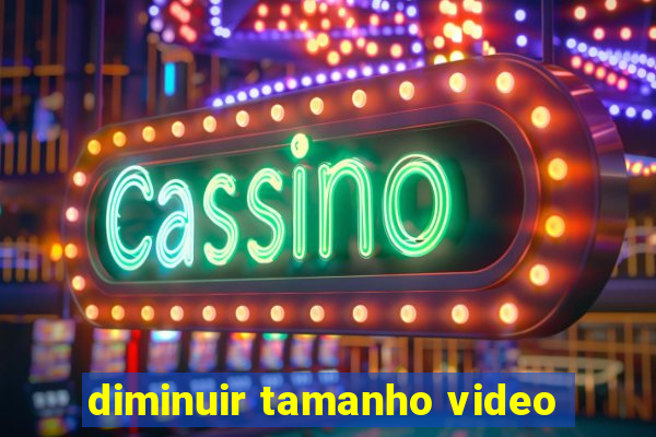 diminuir tamanho video