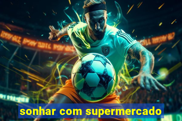 sonhar com supermercado