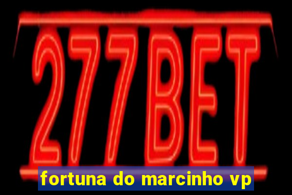 fortuna do marcinho vp