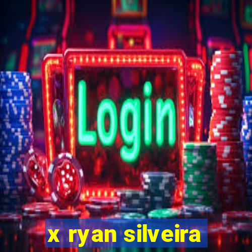 x ryan silveira