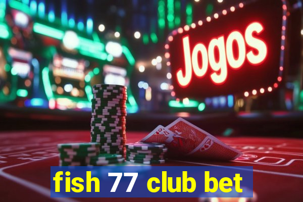 fish 77 club bet