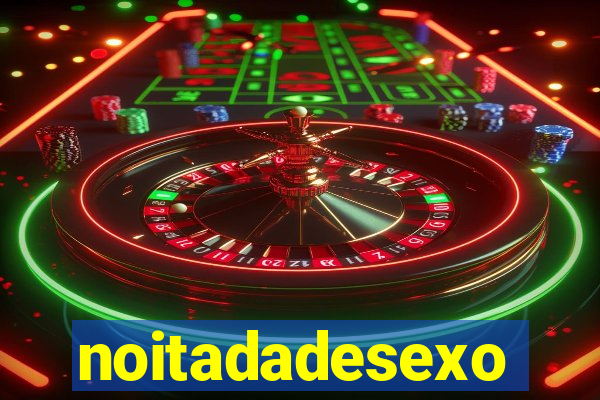 noitadadesexo