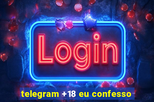 telegram +18 eu confesso