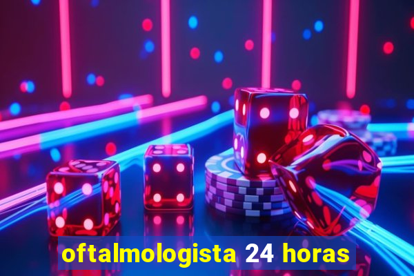 oftalmologista 24 horas