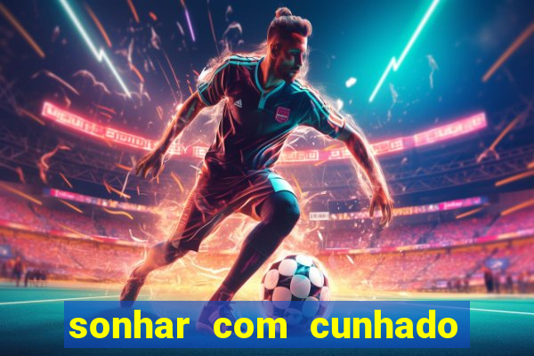 sonhar com cunhado no jogo do bicho