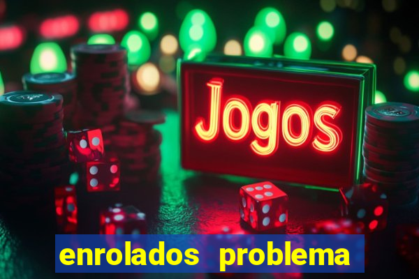 enrolados problema em dobro click jogos