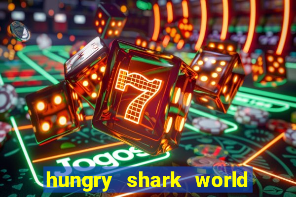 hungry shark world dinheiro infinito ios